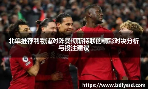 北单推荐利物浦对阵曼彻斯特联的精彩对决分析与投注建议