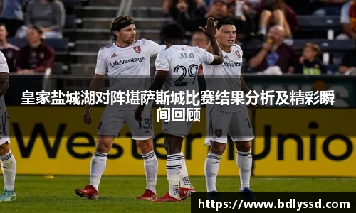 皇家盐城湖对阵堪萨斯城比赛结果分析及精彩瞬间回顾