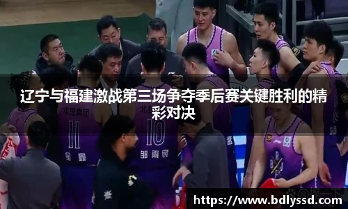 辽宁与福建激战第三场争夺季后赛关键胜利的精彩对决
