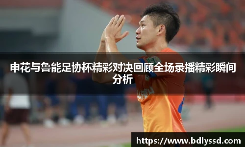 申花与鲁能足协杯精彩对决回顾全场录播精彩瞬间分析