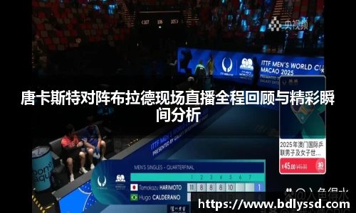 唐卡斯特对阵布拉德现场直播全程回顾与精彩瞬间分析