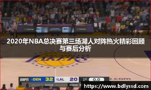 2020年NBA总决赛第三场湖人对阵热火精彩回顾与赛后分析